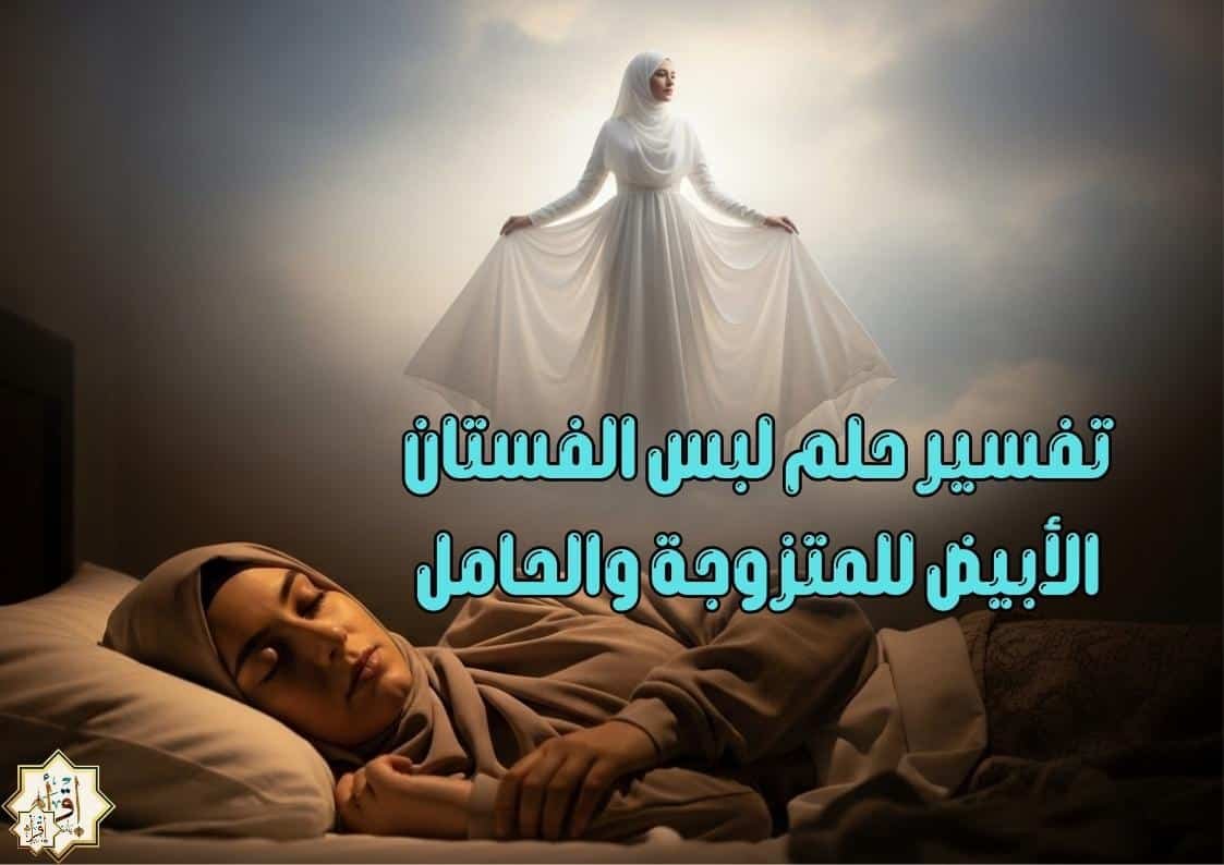 تفسير حلم لبس الفستان الأبيض للمتزوجة والحامل