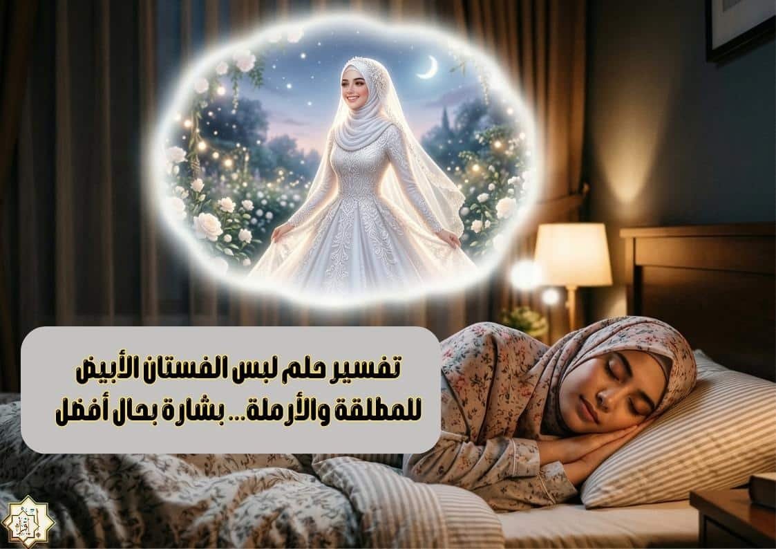 تفسير حلم لبس الفستان الأبيض للمطلقة والأرملة… بشارة بحال أفضل تفسير حلم لبس الفستان الأبيض للمطلقة والأرملة… بشارة بحال أفضل