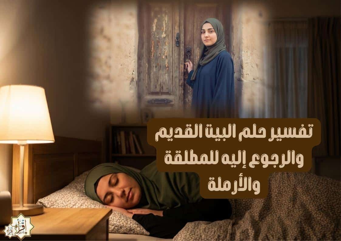 تفسير حلم البيت القديم والرجوع إليه للمطلقة والأرملة