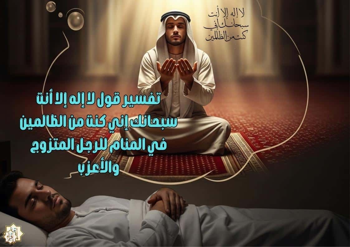 تفسير قول لا إله إلا أنت سبحانك إني كنت من الظالمين في المنام للرجل المتزوج والأعزب تفسير قول لا إله إلا أنت سبحانك إني كنت من الظالمين في المنام للرجل المتزوج والأعزب