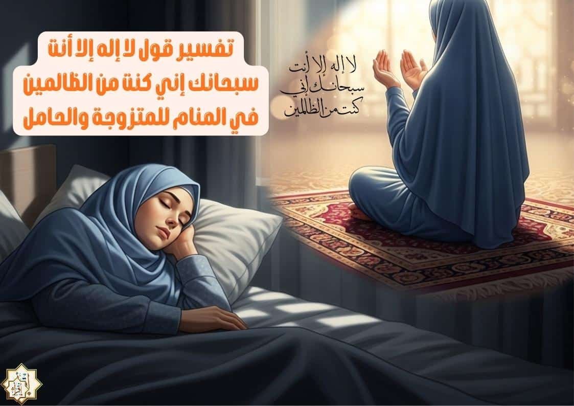 تفسير قول لا إله إلا أنت سبحانك إني كنت من الظالمين في المنام للمتزوجة والحامل
