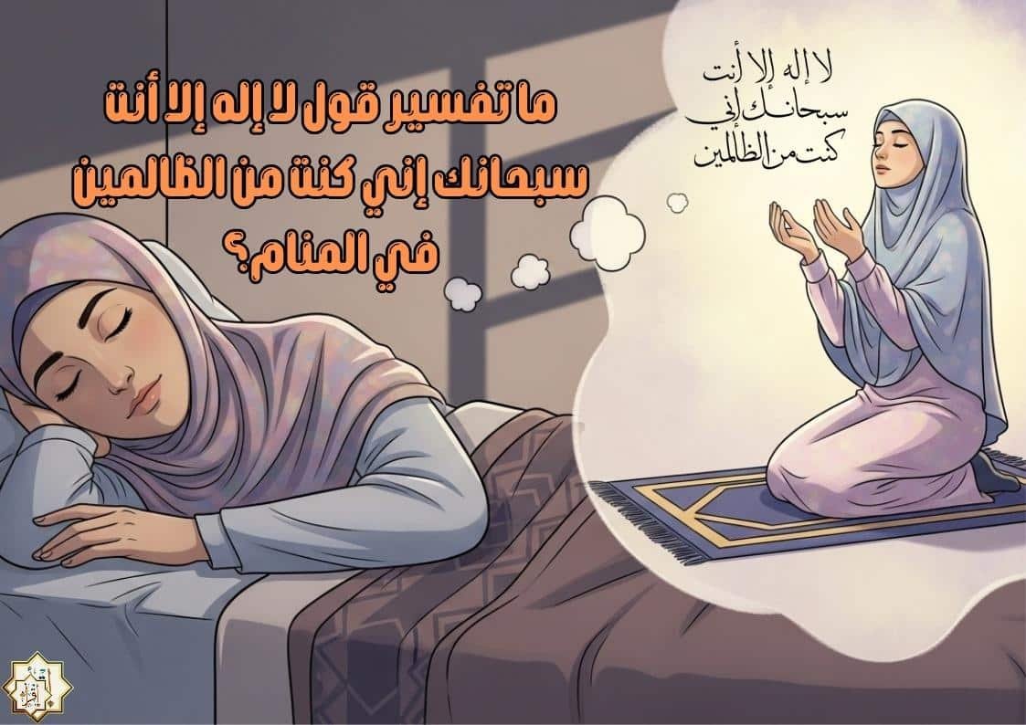 ما تفسير قول لا إله إلا أنت سبحانك إني كنت من الظالمين في المنام؟ ما تفسير قول لا إله إلا أنت سبحانك إني كنت من الظالمين في المنام؟