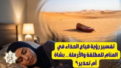 تفسير رؤية ضياع الحذاء في المنام للمطلقة والأرملة… بشاة أم تحذير؟ تفسير رؤية ضياع الحذاء في المنام للمطلقة والأرملة… بشاة أم تحذير؟