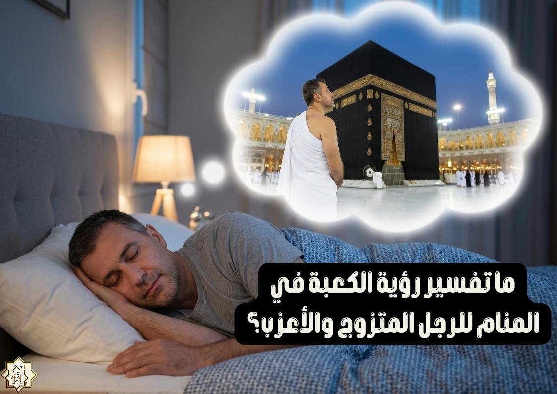 ما تفسير رؤية الكعبة في المنام للرجل المتزوج والأعزب؟ ما تفسير رؤية الكعبة في المنام للرجل المتزوج والأعزب؟