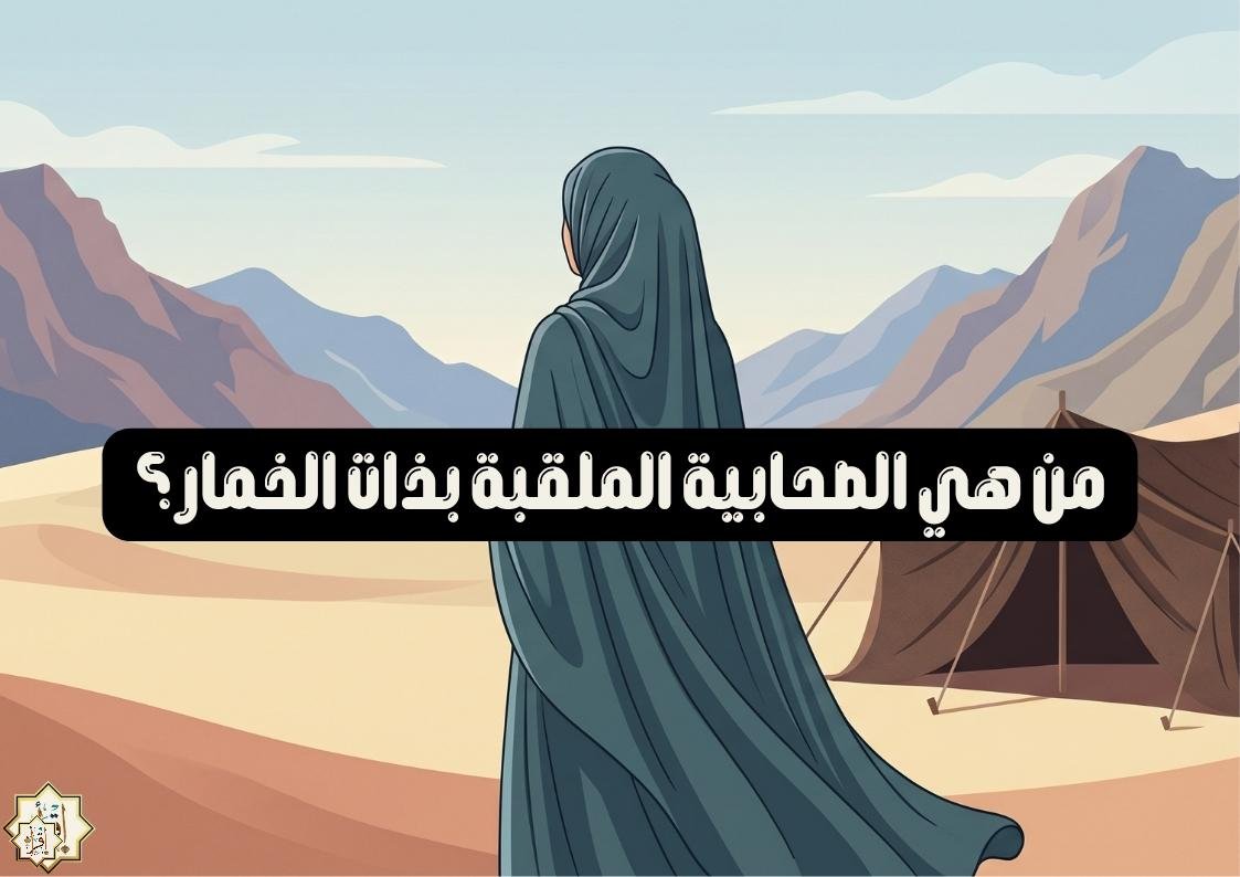 من هي الصحابية الملقبة بذات الخمار؟ من هي الصحابية الملقبة بذات الخمار؟