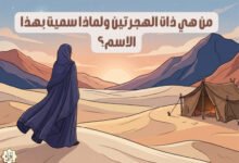 من هي ذات الهجرتين ولماذا سميت بهذا الاسم؟ من هي ذات الهجرتين ولماذا سميت بهذا الاسم؟
