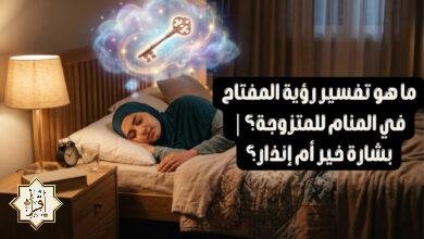 ما هو تفسير رؤية المفتاح في المنام للمتزوجة؟| بشارة خير أم إنذار؟ ما هو تفسير رؤية المفتاح في المنام للمتزوجة؟| بشارة خير أم إنذار؟