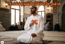 ما هي علامات صلاح القلب وفساده؟ ما هي علامات صلاح القلب وفساده؟