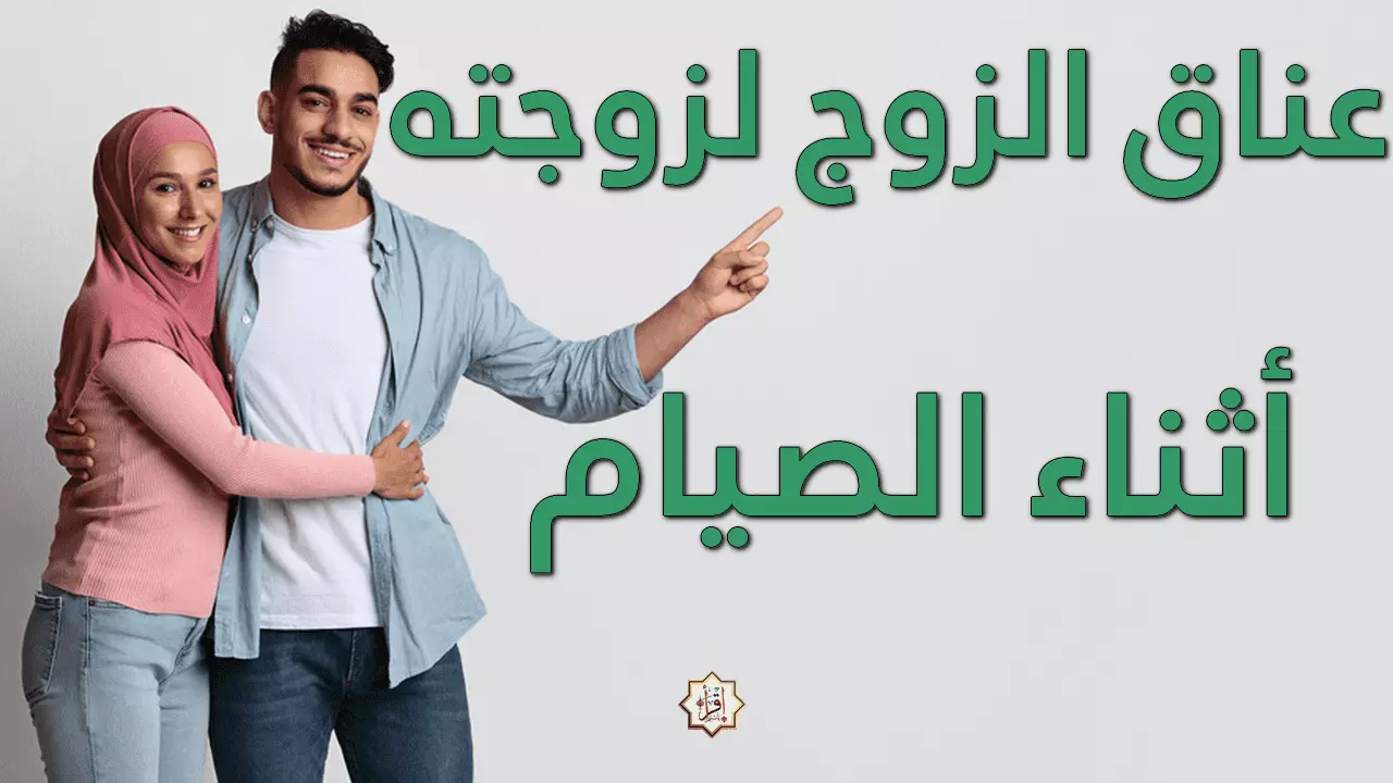 عناق الزوج لزوجته أثناء الصيام عناق الزوج لزوجته أثناء الصيام