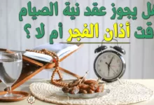 هل يجوز عقد نية الصيام وقت الأذان الفجر؟