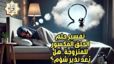 تفسير حلم الحلق المكسور للمتزوجة..هل يُعد نذير شؤم؟