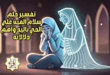 تفسير حلم سلام الميت على الحي باليد وأهم دلالاته تفسير حلم سلام الميت على الحي باليد وأهم دلالاته