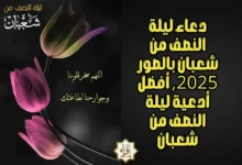 دعاء ليلة النصف من شعبان بالصور 2025, أفضل أدعية ليلة النصف من شعبان